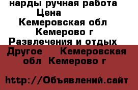 нарды ручная работа › Цена ­ 4 000 - Кемеровская обл., Кемерово г. Развлечения и отдых » Другое   . Кемеровская обл.,Кемерово г.